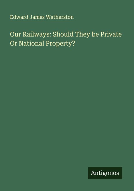 Edward James Watherston: Our Railways: Should They be Private Or National Property?, Buch