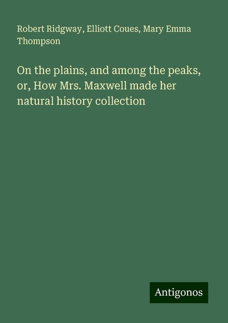 Robert Ridgway: On the plains, and among the peaks, or, How Mrs. Maxwell made her natural history collection, Buch