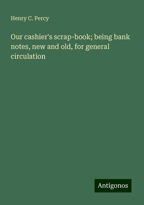 Henry C. Percy: Our cashier's scrap-book; being bank notes, new and old, for general circulation, Buch