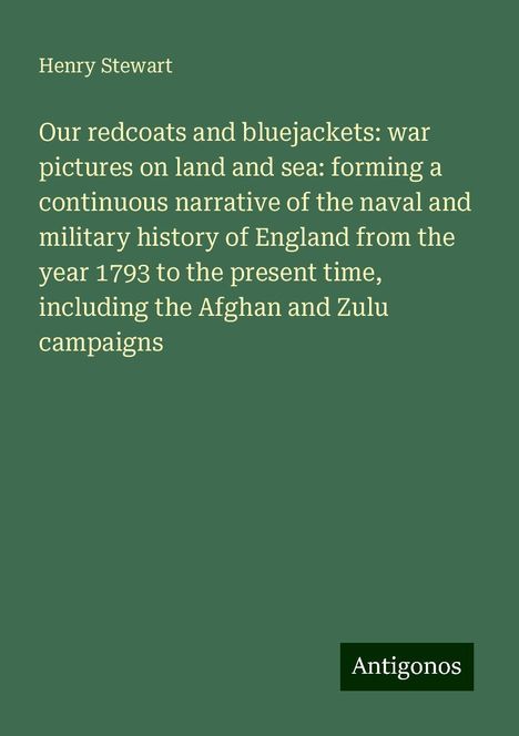 Henry Stewart: Our redcoats and bluejackets: war pictures on land and sea: forming a continuous narrative of the naval and military history of England from the year 1793 to the present time, including the Afghan and Zulu campaigns, Buch