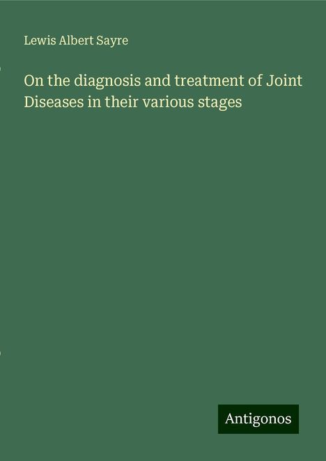 Lewis Albert Sayre: On the diagnosis and treatment of Joint Diseases in their various stages, Buch