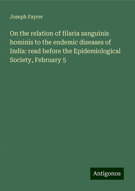 Joseph Fayrer: On the relation of filaria sanguinis hominis to the endemic diseases of India: read before the Epidemiological Society, February 5, Buch