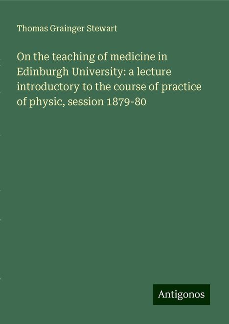 Thomas Grainger Stewart: On the teaching of medicine in Edinburgh University: a lecture introductory to the course of practice of physic, session 1879-80, Buch