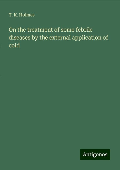 T. K. Holmes: On the treatment of some febrile diseases by the external application of cold, Buch