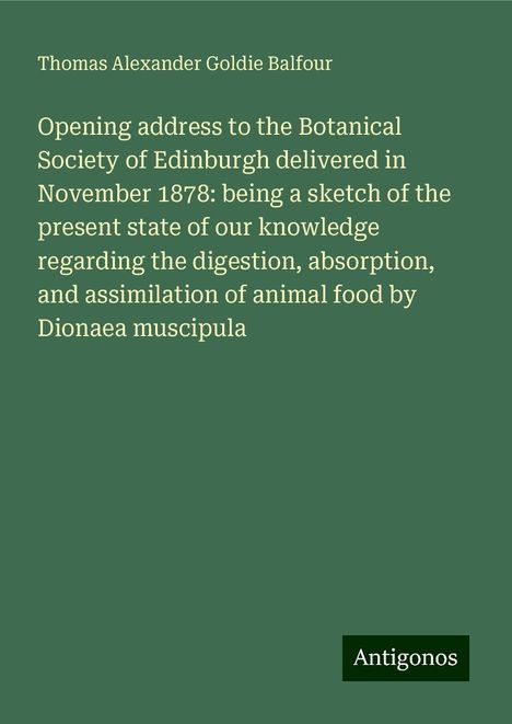 Thomas Alexander Goldie Balfour: Opening address to the Botanical Society of Edinburgh delivered in November 1878: being a sketch of the present state of our knowledge regarding the digestion, absorption, and assimilation of animal food by Dionaea muscipula, Buch