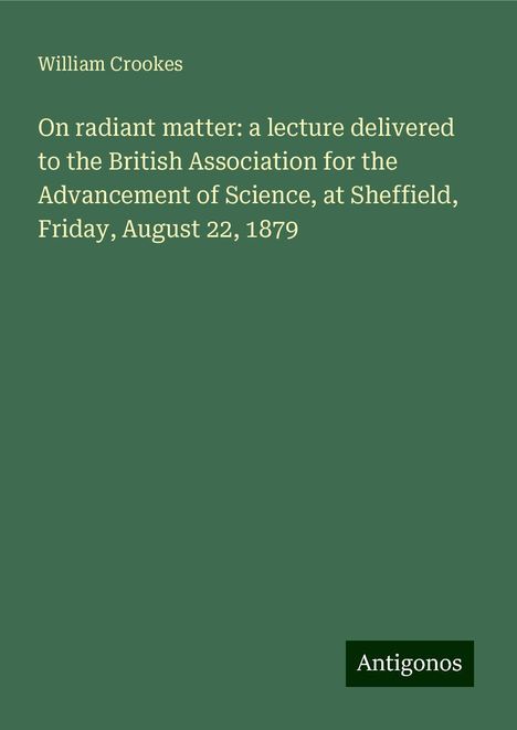 William Crookes: On radiant matter: a lecture delivered to the British Association for the Advancement of Science, at Sheffield, Friday, August 22, 1879, Buch