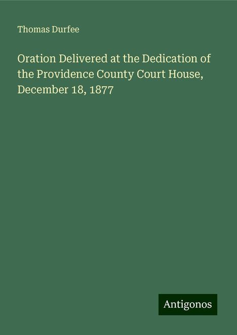 Thomas Durfee: Oration Delivered at the Dedication of the Providence County Court House, December 18, 1877, Buch