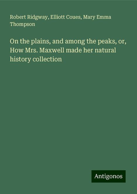 Robert Ridgway: On the plains, and among the peaks, or, How Mrs. Maxwell made her natural history collection, Buch