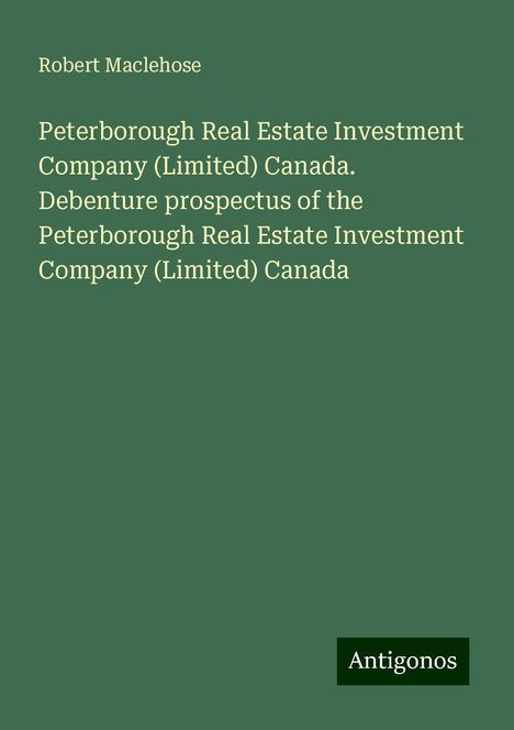 Robert Maclehose: Peterborough Real Estate Investment Company (Limited) Canada. Debenture prospectus of the Peterborough Real Estate Investment Company (Limited) Canada, Buch