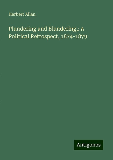 Herbert Allan: Plundering and Blundering,: A Political Retrospect, 1874-1879, Buch