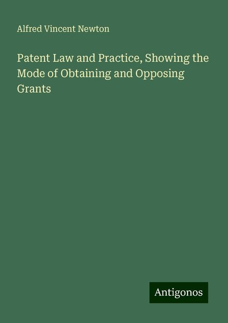 Alfred Vincent Newton: Patent Law and Practice, Showing the Mode of Obtaining and Opposing Grants, Buch