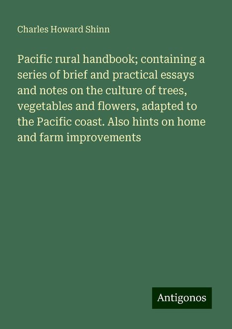 Charles Howard Shinn: Pacific rural handbook; containing a series of brief and practical essays and notes on the culture of trees, vegetables and flowers, adapted to the Pacific coast. Also hints on home and farm improvements, Buch