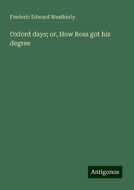 Frederic Edward Weatherly: Oxford days; or, How Ross got his degree, Buch