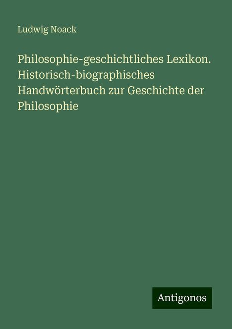 Ludwig Noack: Philosophie-geschichtliches Lexikon. Historisch-biographisches Handwörterbuch zur Geschichte der Philosophie, Buch