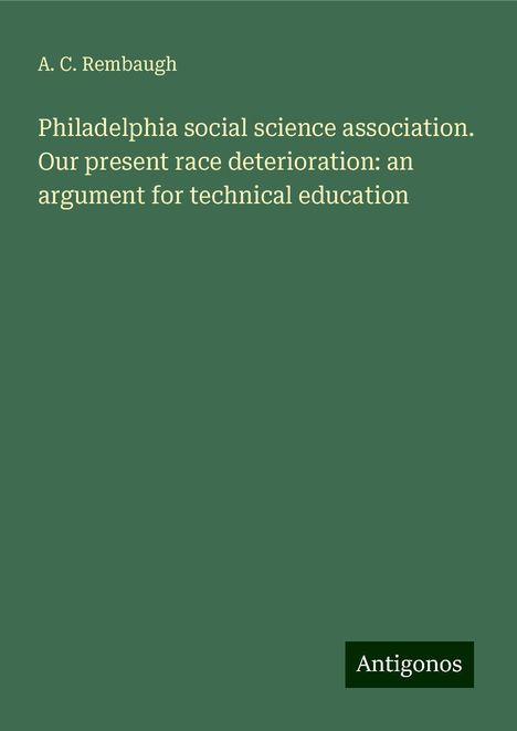 A. C. Rembaugh: Philadelphia social science association. Our present race deterioration: an argument for technical education, Buch