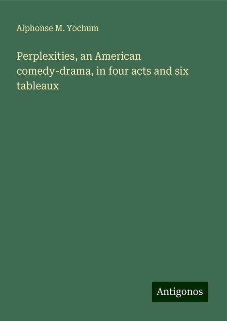 Alphonse M. Yochum: Perplexities, an American comedy-drama, in four acts and six tableaux, Buch