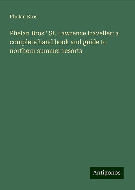 Phelan Bros: Phelan Bros.' St. Lawrence traveller: a complete hand book and guide to northern summer resorts, Buch