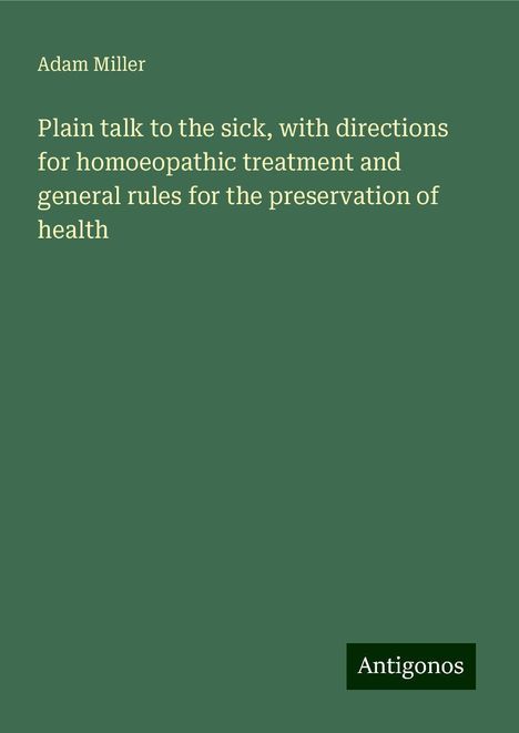 Adam Miller: Plain talk to the sick, with directions for homoeopathic treatment and general rules for the preservation of health, Buch