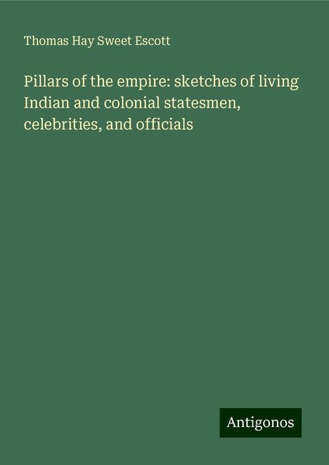 Thomas Hay Sweet Escott: Pillars of the empire: sketches of living Indian and colonial statesmen, celebrities, and officials, Buch