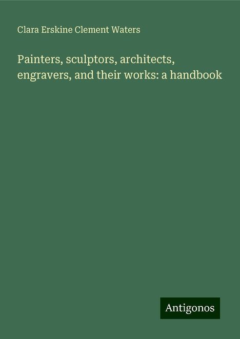 Clara Erskine Clement Waters: Painters, sculptors, architects, engravers, and their works: a handbook, Buch