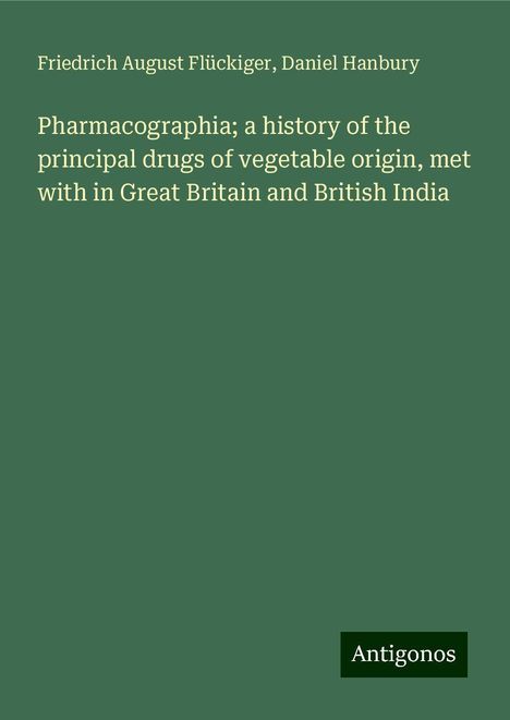 Friedrich August Flückiger: Pharmacographia; a history of the principal drugs of vegetable origin, met with in Great Britain and British India, Buch