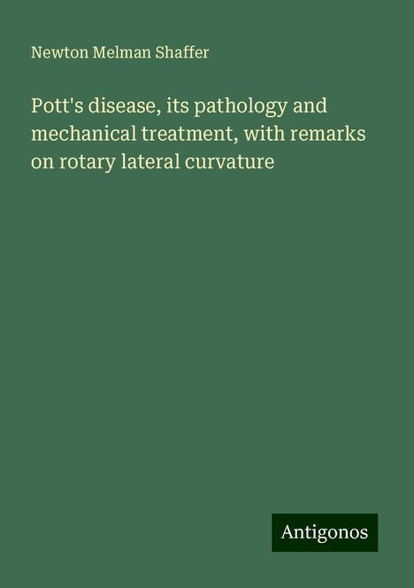 Newton Melman Shaffer: Pott's disease, its pathology and mechanical treatment, with remarks on rotary lateral curvature, Buch