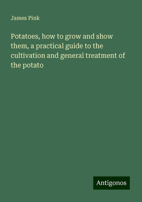 James Pink: Potatoes, how to grow and show them, a practical guide to the cultivation and general treatment of the potato, Buch