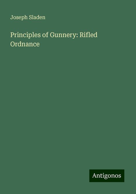 Joseph Sladen: Principles of Gunnery: Rifled Ordnance, Buch