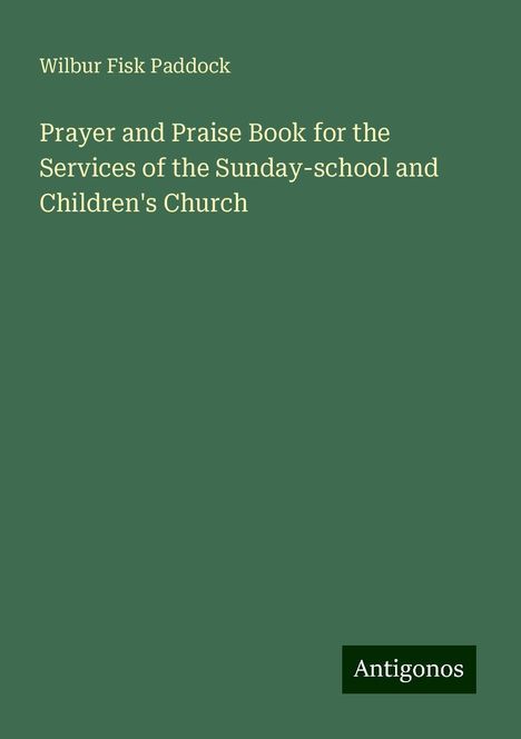 Wilbur Fisk Paddock: Prayer and Praise Book for the Services of the Sunday-school and Children's Church, Buch