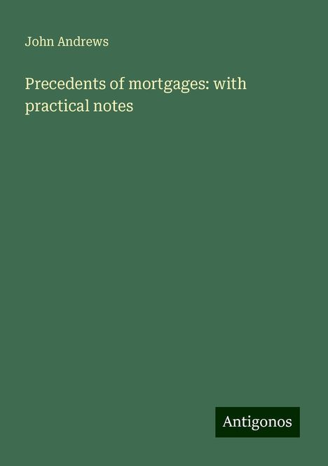 John Andrews: Precedents of mortgages: with practical notes, Buch