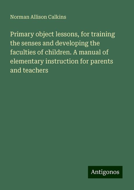 Norman Allison Calkins: Primary object lessons, for training the senses and developing the faculties of children. A manual of elementary instruction for parents and teachers, Buch