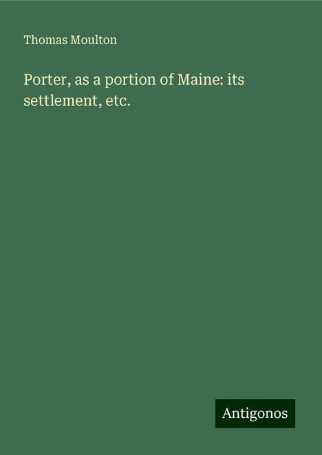 Thomas Moulton: Porter, as a portion of Maine: its settlement, etc., Buch