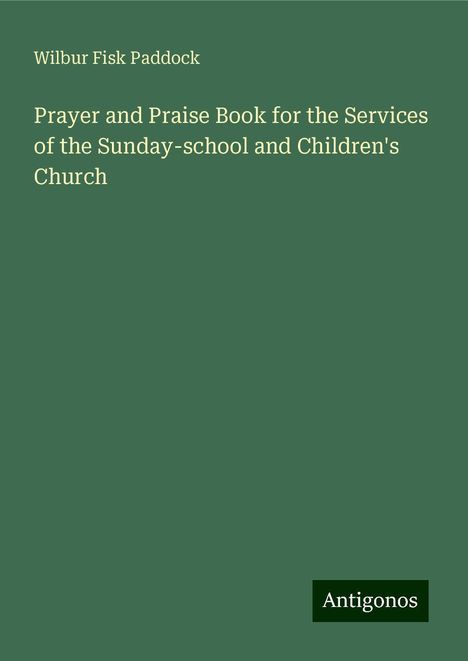 Wilbur Fisk Paddock: Prayer and Praise Book for the Services of the Sunday-school and Children's Church, Buch