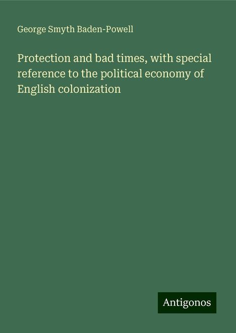 George Smyth Baden-Powell: Protection and bad times, with special reference to the political economy of English colonization, Buch