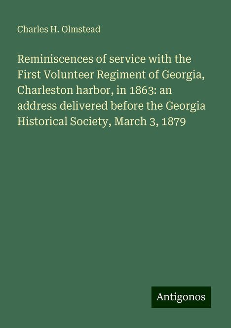 Charles H. Olmstead: Reminiscences of service with the First Volunteer Regiment of Georgia, Charleston harbor, in 1863: an address delivered before the Georgia Historical Society, March 3, 1879, Buch