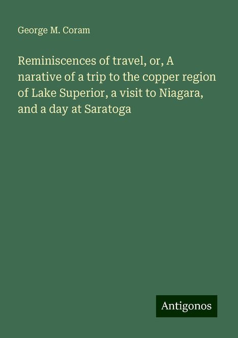 George M. Coram: Reminiscences of travel, or, A narative of a trip to the copper region of Lake Superior, a visit to Niagara, and a day at Saratoga, Buch