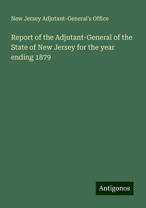 New Jersey Adjutant-General'S Office: Report of the Adjutant-General of the State of New Jersey for the year ending 1879, Buch