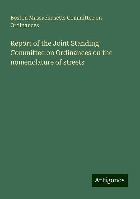 Boston Massachusetts Committee on Ordinances: Report of the Joint Standing Committee on Ordinances on the nomenclature of streets, Buch