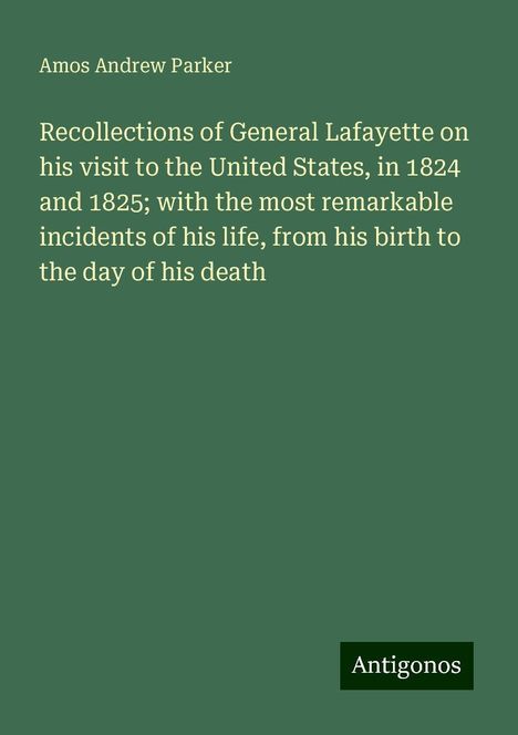 Amos Andrew Parker: Recollections of General Lafayette on his visit to the United States, in 1824 and 1825; with the most remarkable incidents of his life, from his birth to the day of his death, Buch