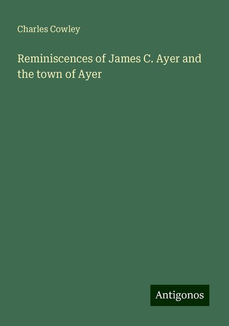 Charles Cowley: Reminiscences of James C. Ayer and the town of Ayer, Buch