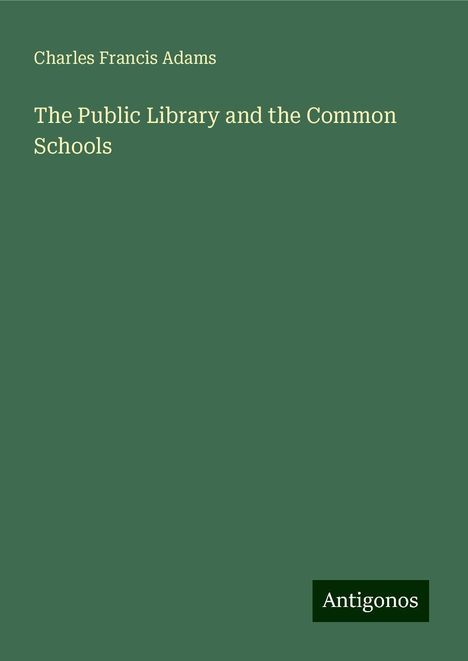 Charles Francis Adams: The Public Library and the Common Schools, Buch