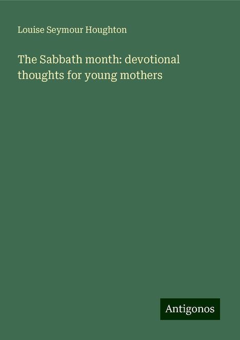 Louise Seymour Houghton: The Sabbath month: devotional thoughts for young mothers, Buch