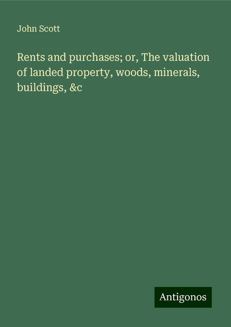 John Scott: Rents and purchases; or, The valuation of landed property, woods, minerals, buildings, &c, Buch