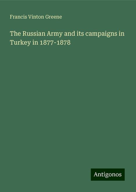 Francis Vinton Greene: The Russian Army and its campaigns in Turkey in 1877-1878, Buch