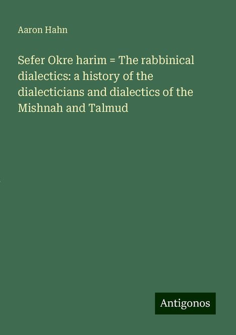 Aaron Hahn: Sefer Okre harim = The rabbinical dialectics: a history of the dialecticians and dialectics of the Mishnah and Talmud, Buch