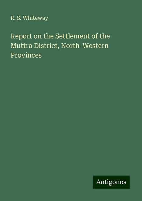 R. S. Whiteway: Report on the Settlement of the Muttra District, North-Western Provinces, Buch