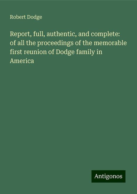 Robert Dodge: Report, full, authentic, and complete: of all the proceedings of the memorable first reunion of Dodge family in America, Buch