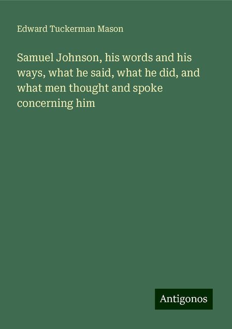 Edward Tuckerman Mason: Samuel Johnson, his words and his ways, what he said, what he did, and what men thought and spoke concerning him, Buch