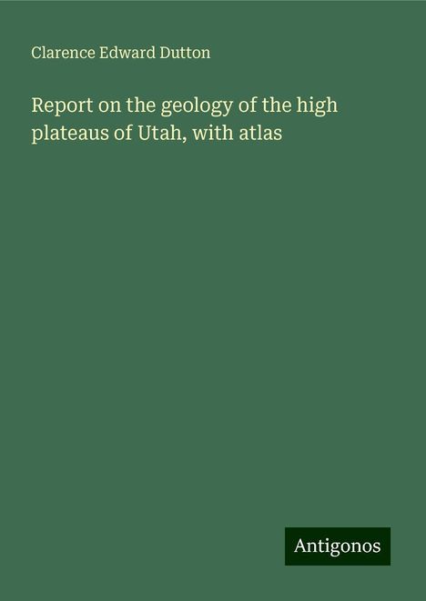 Clarence Edward Dutton: Report on the geology of the high plateaus of Utah, with atlas, Buch