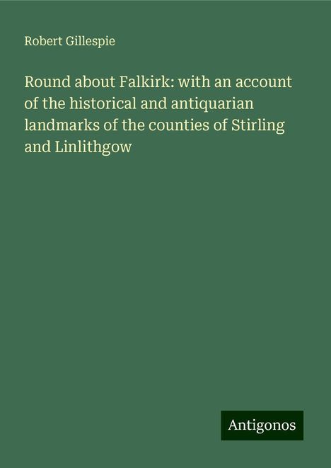 Robert Gillespie: Round about Falkirk: with an account of the historical and antiquarian landmarks of the counties of Stirling and Linlithgow, Buch